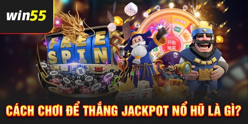 Cách chơi trúng jackpot nổ hũ là gì?