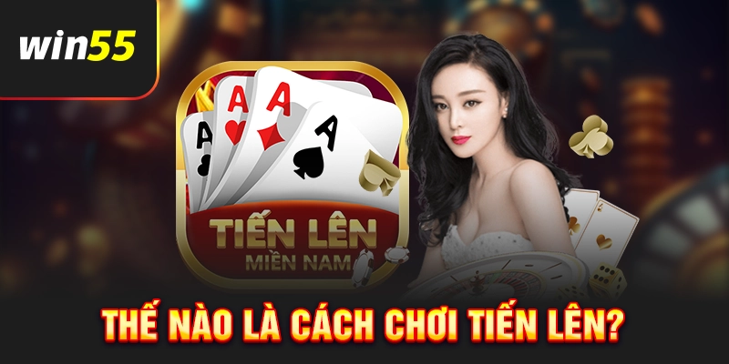 Như thế nào được gọi là cách chơi Tiến Lên?