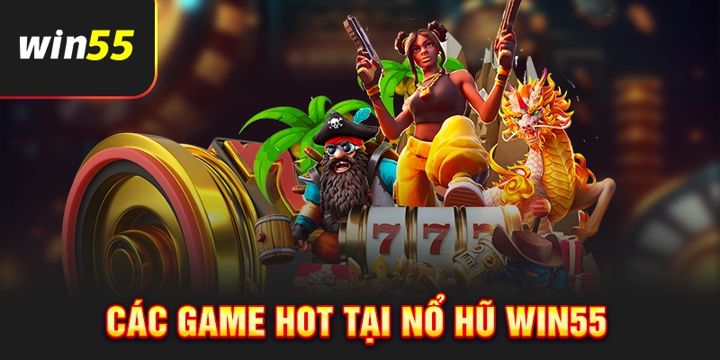 Những game hot tại nổ hũ Win55
