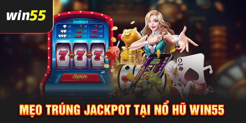 Mẹo trúng Jackpot khi chơi nổ hũ Win55