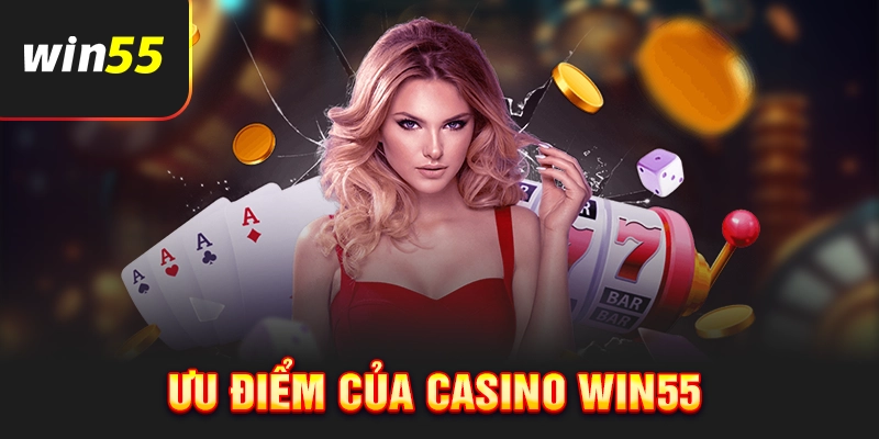 Ưu điểm nổi bật của sảnh casino Win55