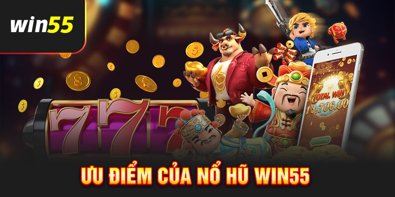 Ưu điểm chỉ có tại sảnh nổ hũ Win55